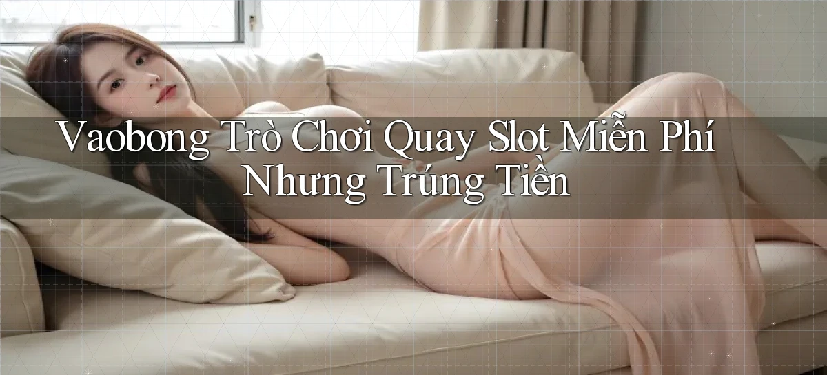 vaobong  trò chơi quay slot miễn phí nhưng trúng tiền