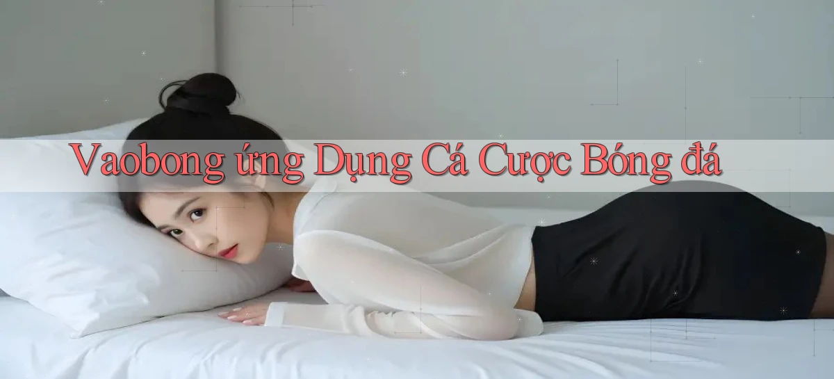 vaobong  ứng dụng cá cược bóng đá