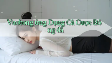 vaobong  ứng dụng cá cược bóng đá