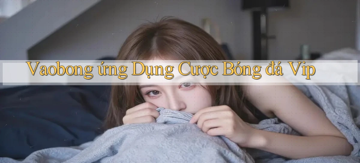 vaobong  ứng dụng cược bóng đá vip