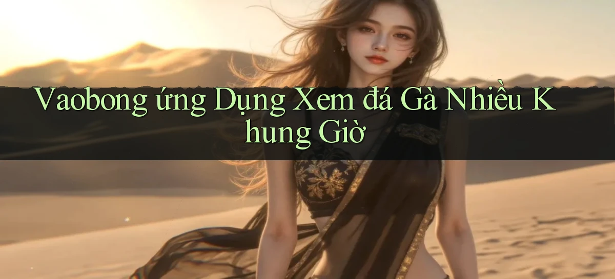 vaobong  ứng dụng xem đá gà nhiều khung giờ