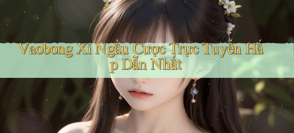vaobong  xí ngầu cược trực tuyến hấp dẫn nhất