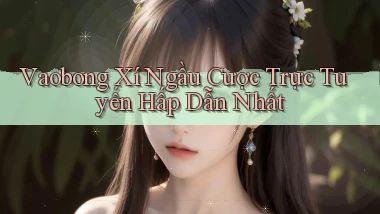 vaobong  xí ngầu cược trực tuyến hấp dẫn nhất