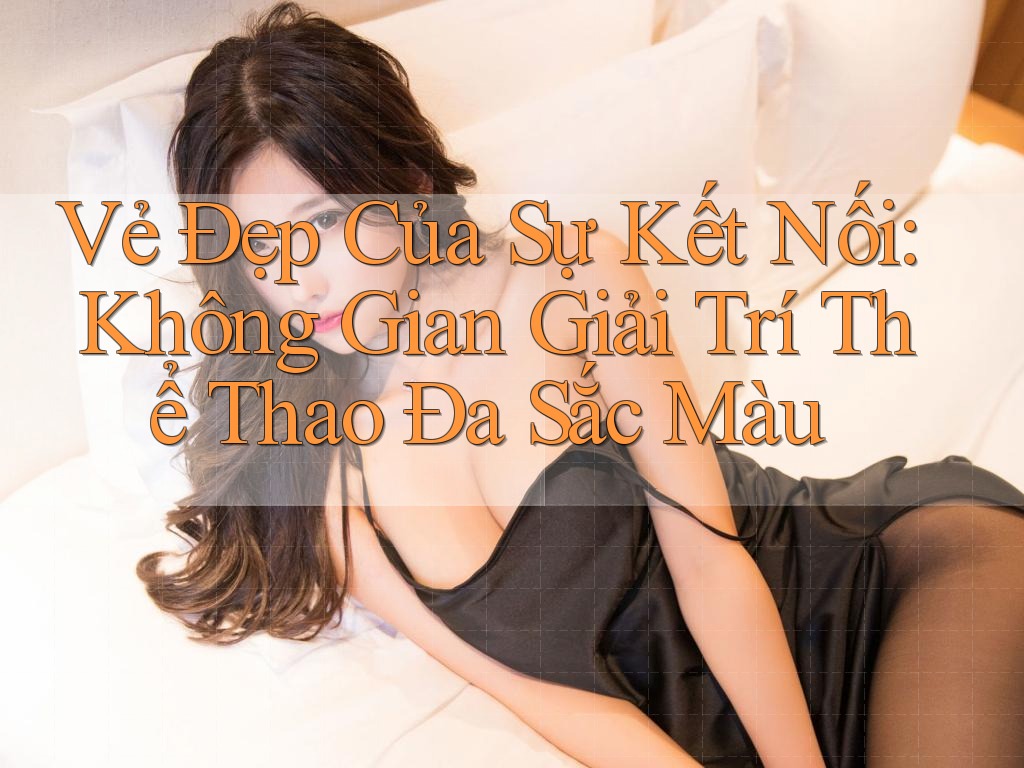 Vẻ Đẹp Của Sự Kết Nối: Không Gian Giải Trí Thể Thao Đa Sắc Màu