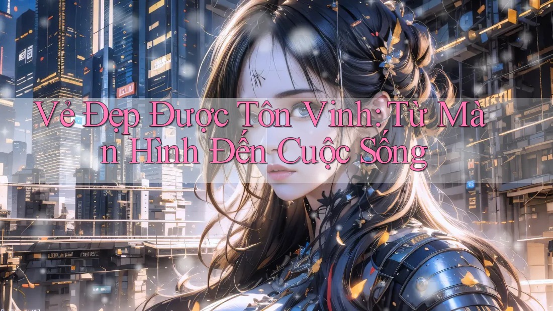 Vẻ Đẹp Được Tôn Vinh: Từ Màn Hình Đến Cuộc Sống
