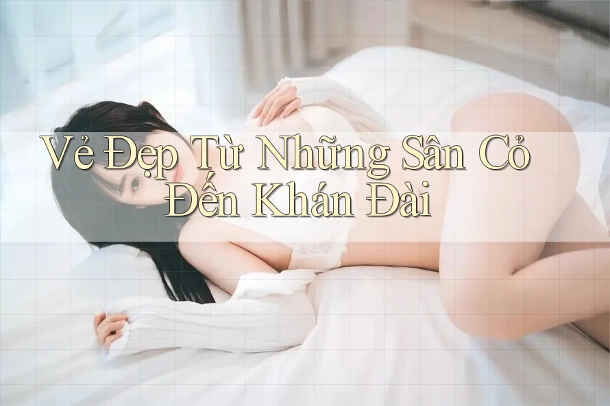 Vẻ Đẹp Từ Những Sân Cỏ Đến Khán Đài