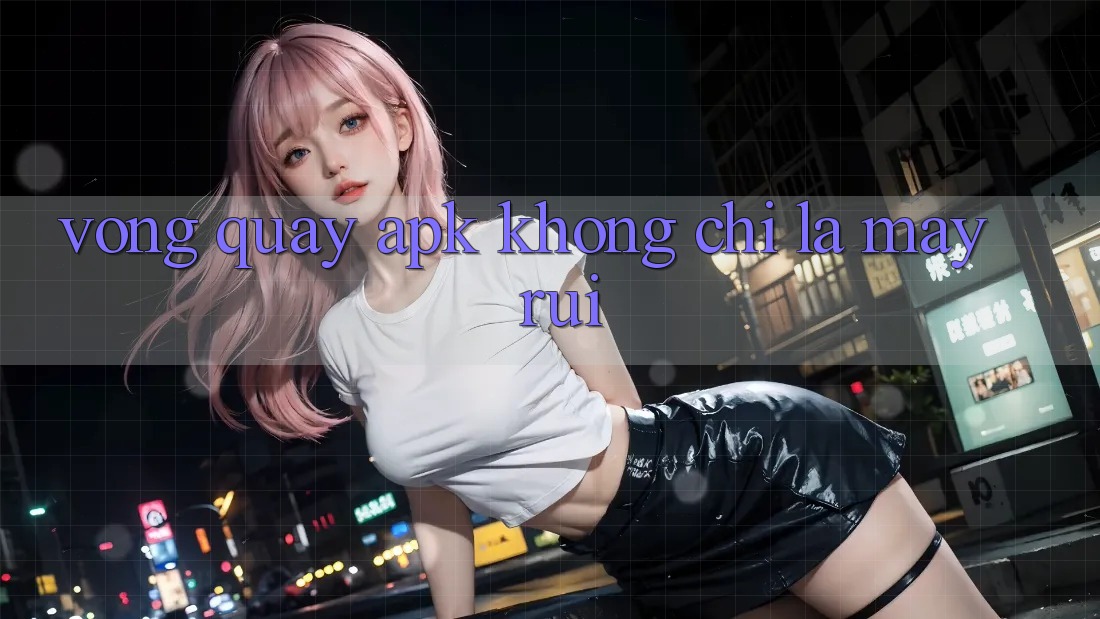 “Vòng Quay APK” Không Chỉ Là May Rủi “Vòng Quay APK” Không Chỉ Là May Rủi