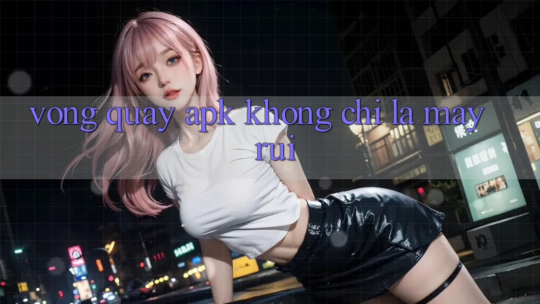 “Vòng Quay APK” Không Chỉ Là May Rủi