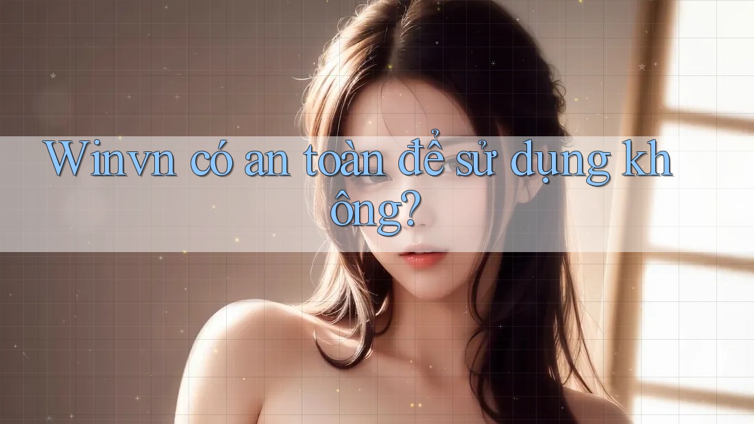 Winvn có an toàn để sử dụng không?