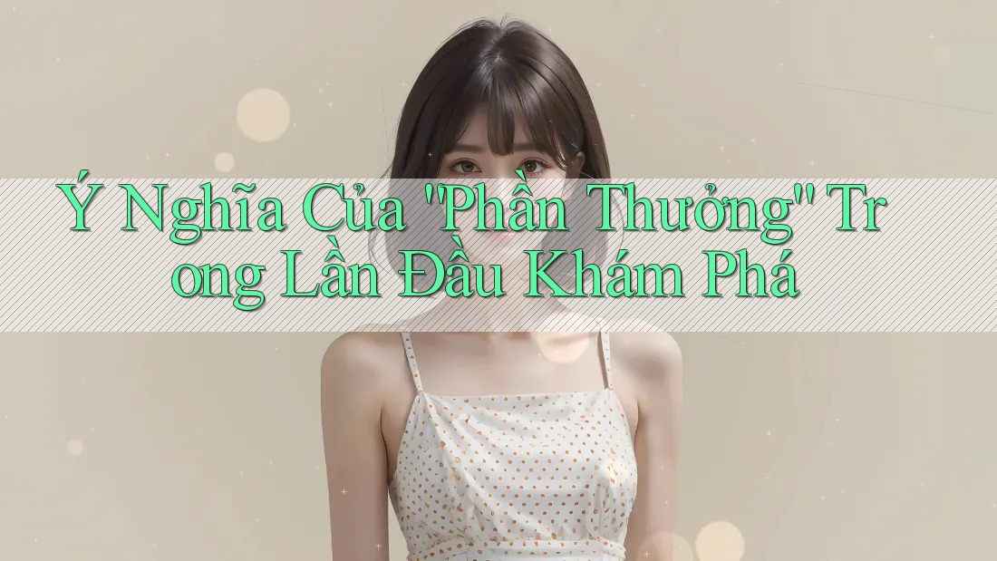Ý Nghĩa Của “Phần Thưởng” Trong Lần Đầu Khám Phá