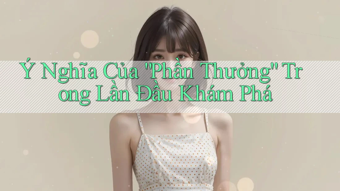 Ý Nghĩa Của “Phần Thưởng” Trong Lần Đầu Khám Phá