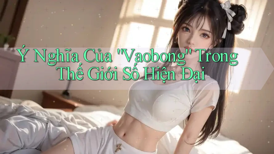 Ý Nghĩa Của “Vaobong” Trong Thế Giới Số Hiện Đại