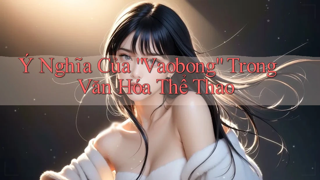 Ý Nghĩa Của “Vaobong” Trong Văn Hóa Thể Thao