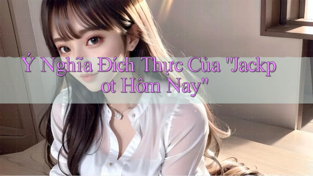 Ý Nghĩa Đích Thực Của “Jackpot Hôm Nay”